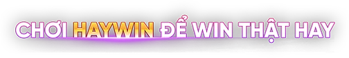 CHƠI HAYWIN ĐỂ WIN THẬT HAY